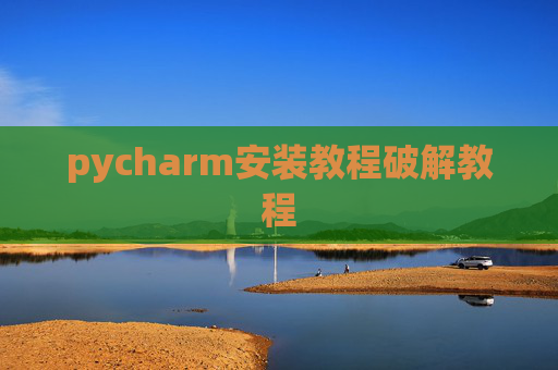 pycharm安装教程破解教程 pycharm安装教程破解教程